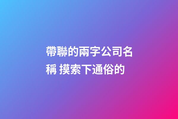 帶聯的兩字公司名稱 摸索下通俗的-第1張-公司起名-玄機派